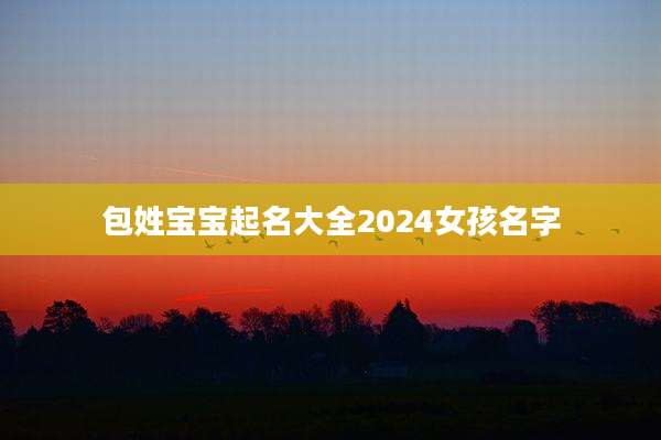 包姓宝宝起名大全2024女孩名字