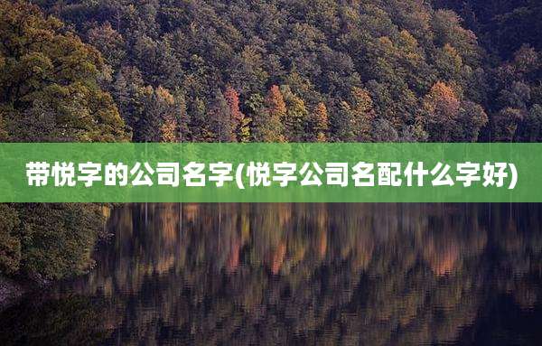 带悦字的公司名字(悦字公司名配什么字好)