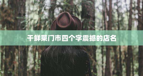 干鲜菜门市四个字震撼的店名