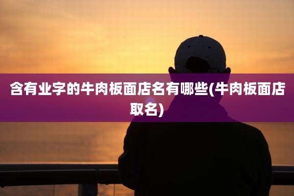 含有业字的牛肉板面店名有哪些(牛肉板面店取名)