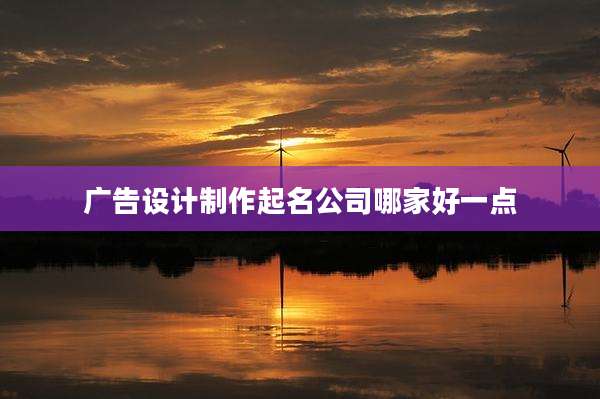 广告设计制作起名公司哪家好一点