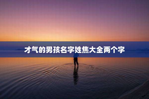 才气的男孩名字姓焦大全两个字