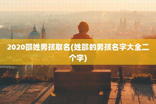 2020邵姓男孩取名(姓邵的男孩名字大全二个字)