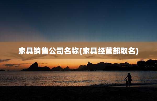 家具销售公司名称(家具经营部取名)