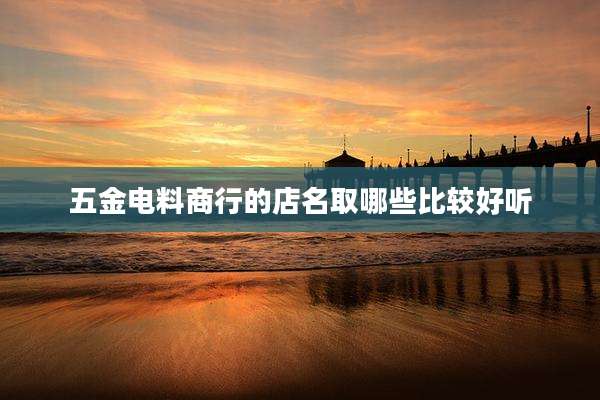 五金电料商行的店名取哪些比较好听