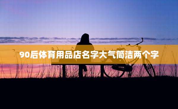 90后体育用品店名字大气简洁两个字