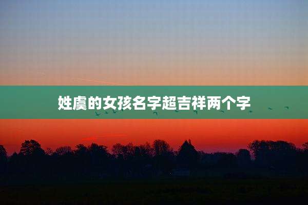姓虞的女孩名字超吉祥两个字
