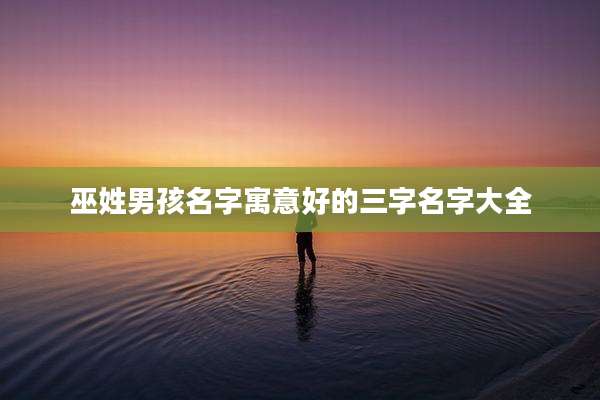 巫姓男孩名字寓意好的三字名字大全
