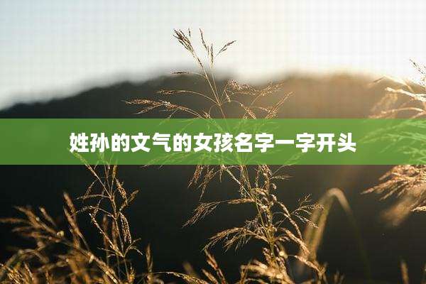 姓孙的文气的女孩名字一字开头
