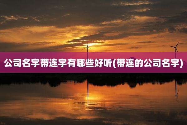 公司名字带连字有哪些好听(带连的公司名字)