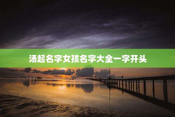 汤起名字女孩名字大全一字开头