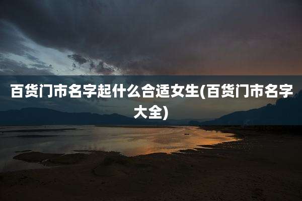 百货门市名字起什么合适女生(百货门市名字大全)