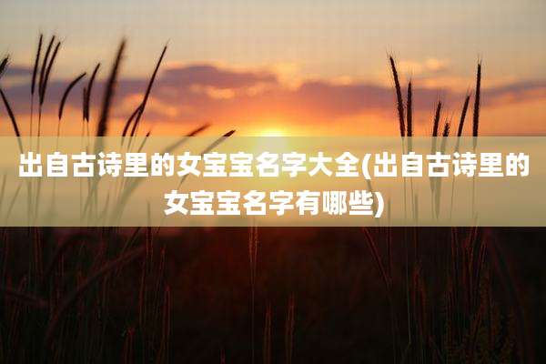 出自古诗里的女宝宝名字大全(出自古诗里的女宝宝名字有哪些)