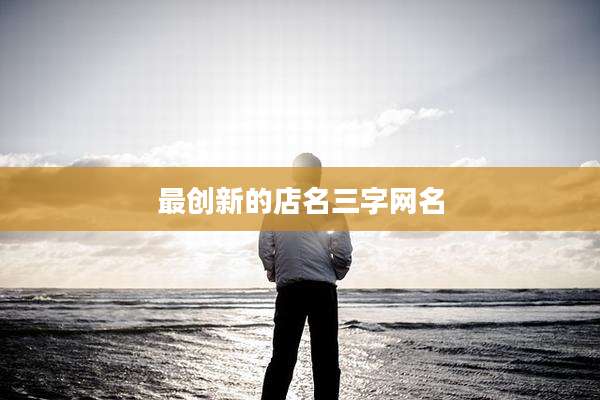 最创新的店名三字网名