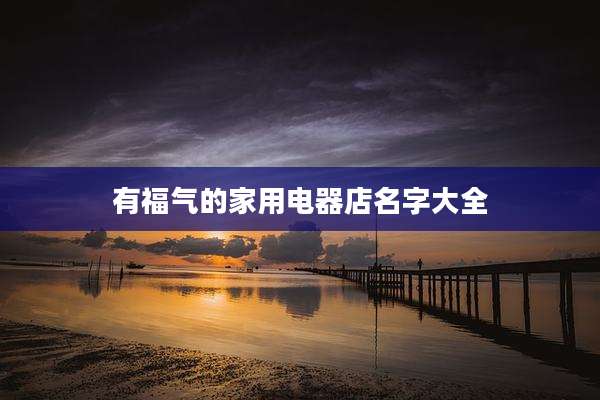 有福气的家用电器店名字大全
