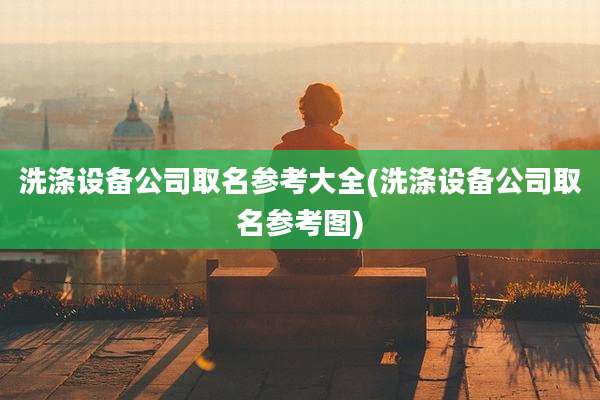 洗涤设备公司取名参考大全(洗涤设备公司取名参考图)