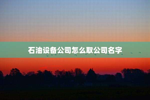 石油设备公司怎么取公司名字