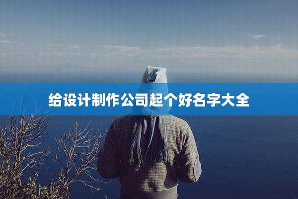 给设计制作公司起个好名字大全
