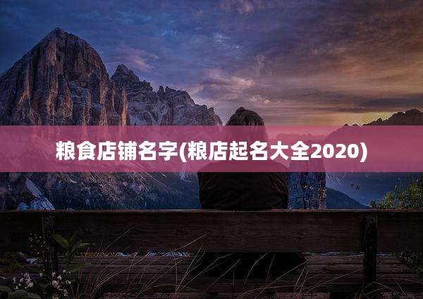 粮食店铺名字(粮店起名大全2020)