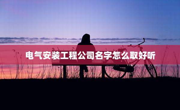 电气安装工程公司名字怎么取好听