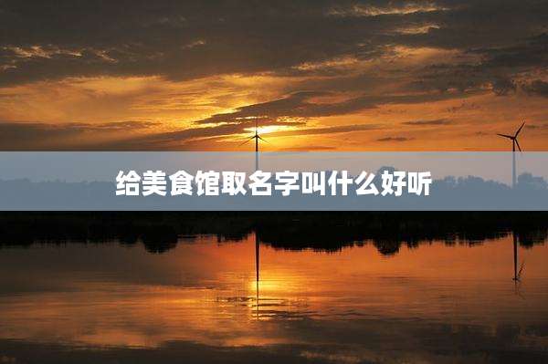 给美食馆取名字叫什么好听