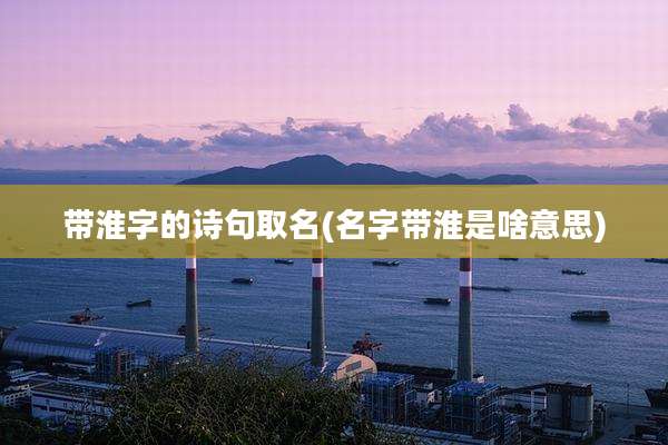 带淮字的诗句取名(名字带淮是啥意思)