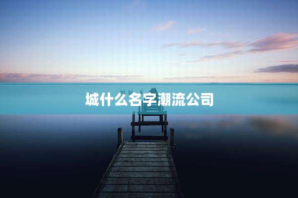 城什么名字潮流公司