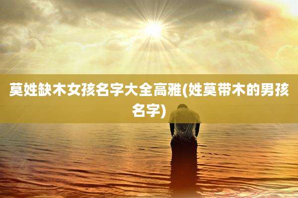 莫姓缺木女孩名字大全高雅(姓莫带木的男孩名字)