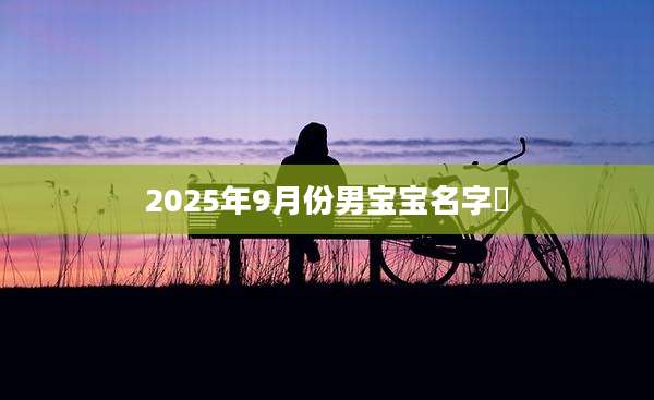 2025年9月份男宝宝名字冮