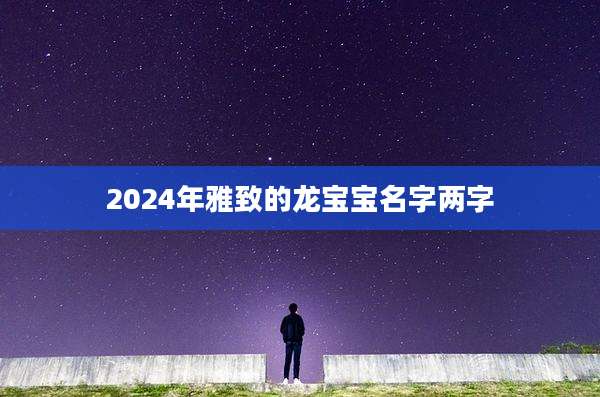 2024年雅致的龙宝宝名字两字