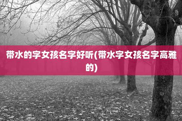 带水的字女孩名字好听(带水字女孩名字高雅的)