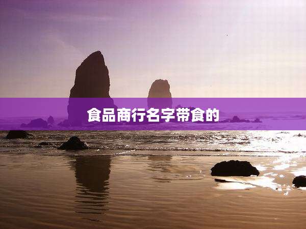 食品商行名字带食的