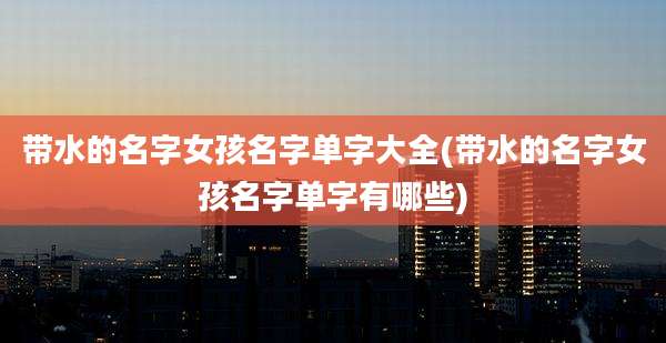 带水的名字女孩名字单字大全(带水的名字女孩名字单字有哪些)