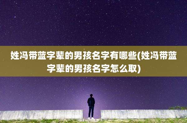 姓冯带蓝字辈的男孩名字有哪些(姓冯带蓝字辈的男孩名字怎么取)