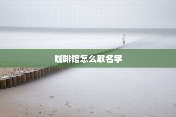 咖啡馆怎么取名字