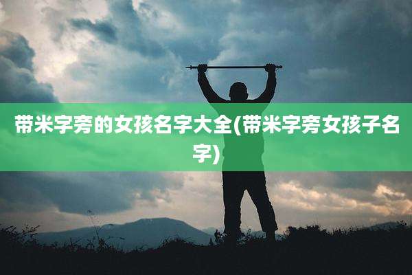 带米字旁的女孩名字大全(带米字旁女孩子名字)