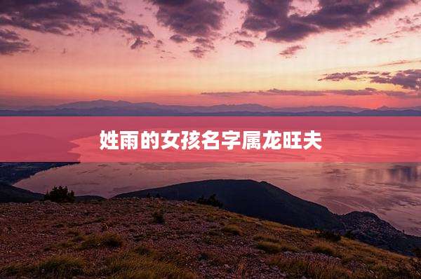 姓雨的女孩名字属龙旺夫