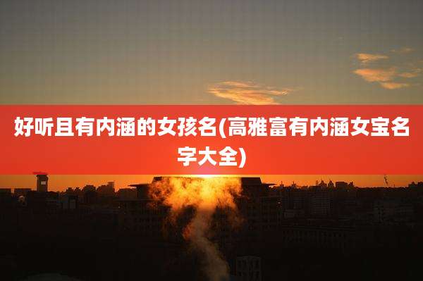 好听且有内涵的女孩名(高雅富有内涵女宝名字大全)