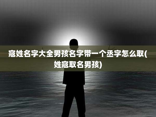 寇姓名字大全男孩名字带一个丞字怎么取(姓寇取名男孩)