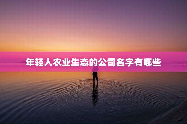 年轻人农业生态的公司名字有哪些