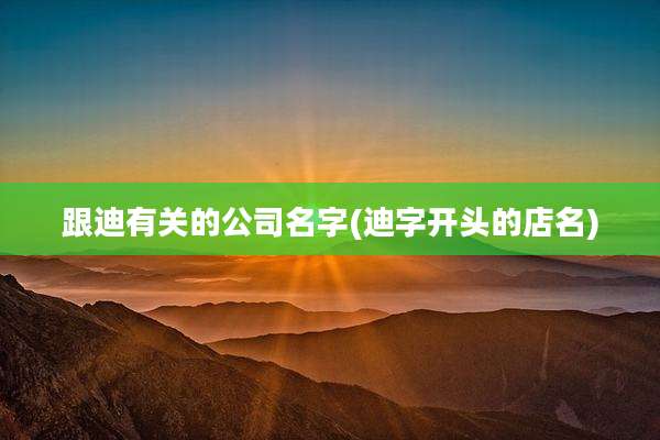 跟迪有关的公司名字(迪字开头的店名)