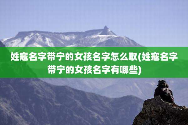 姓寇名字带宁的女孩名字怎么取(姓寇名字带宁的女孩名字有哪些)
