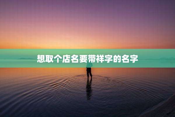 想取个店名要带祥字的名字