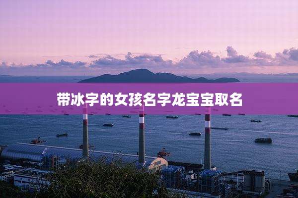 带冰字的女孩名字龙宝宝取名