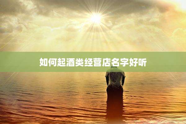 如何起酒类经营店名字好听