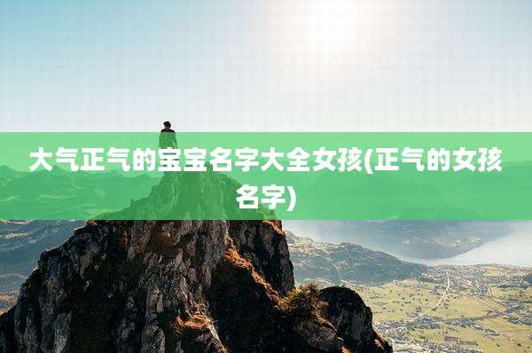 大气正气的宝宝名字大全女孩(正气的女孩名字)