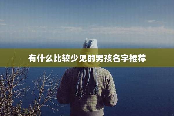 有什么比较少见的男孩名字推荐