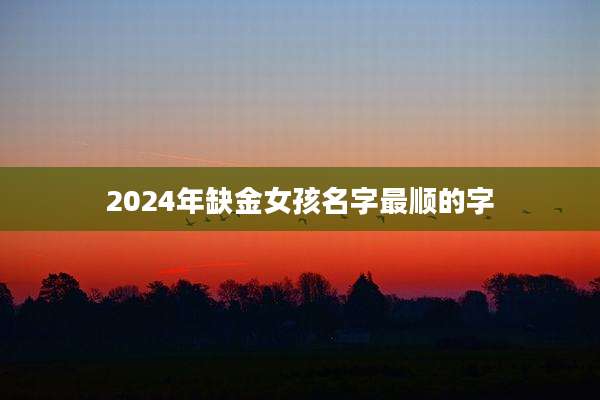 2024年缺金女孩名字最顺的字
