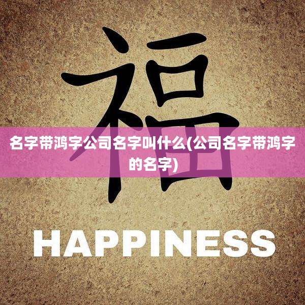 名字带鸿字公司名字叫什么(公司名字带鸿字的名字)