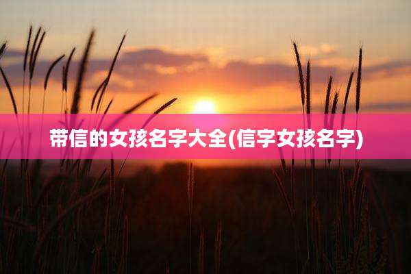带信的女孩名字大全(信字女孩名字)